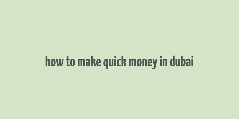 how to make quick money in dubai