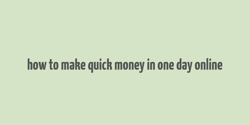 how to make quick money in one day online