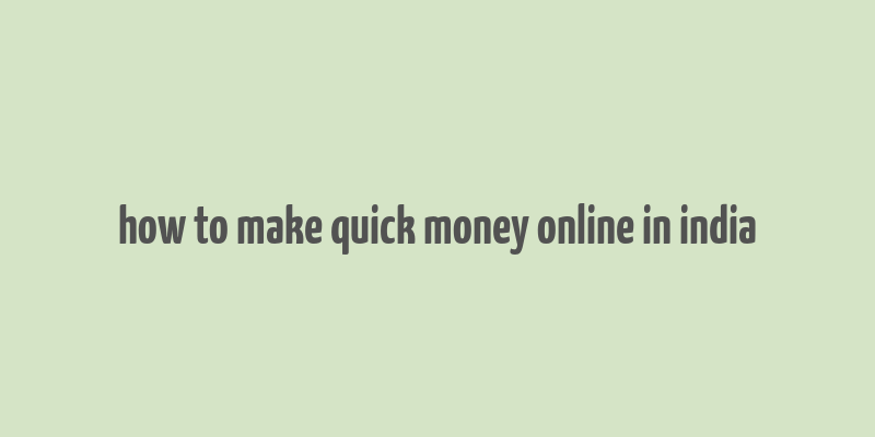 how to make quick money online in india