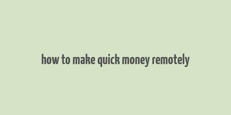 how to make quick money remotely