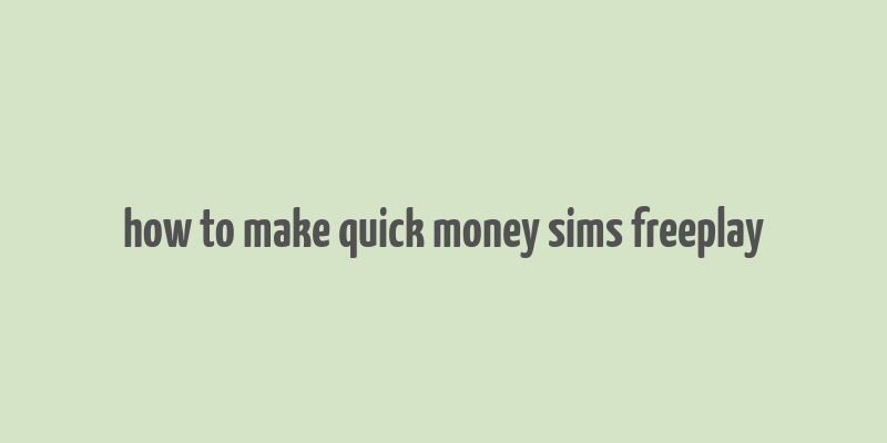 how to make quick money sims freeplay