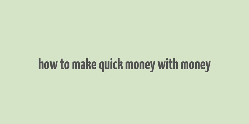 how to make quick money with money