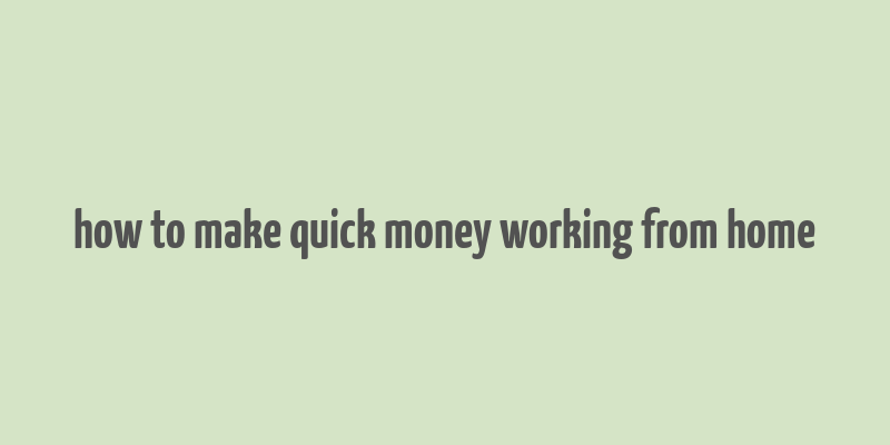 how to make quick money working from home