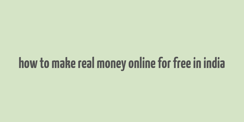 how to make real money online for free in india