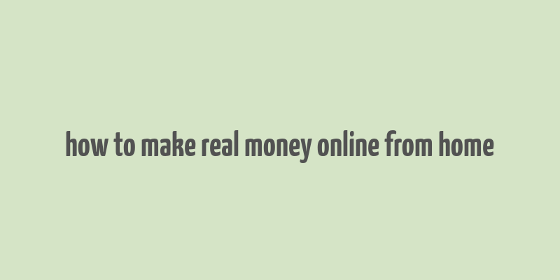 how to make real money online from home