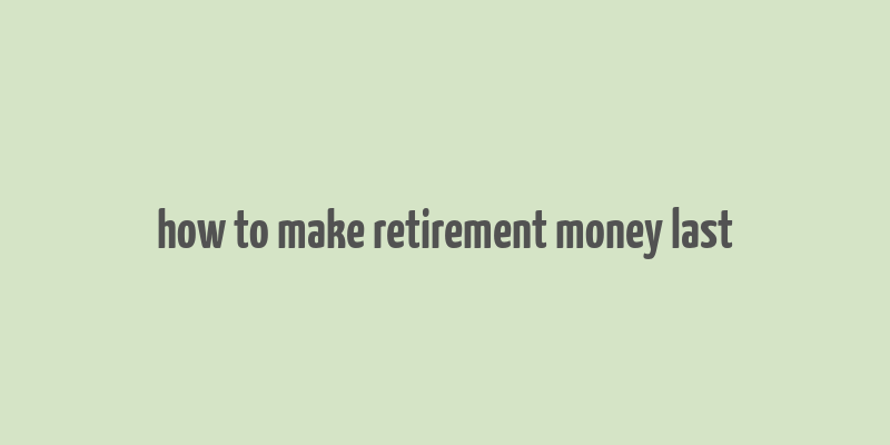 how to make retirement money last