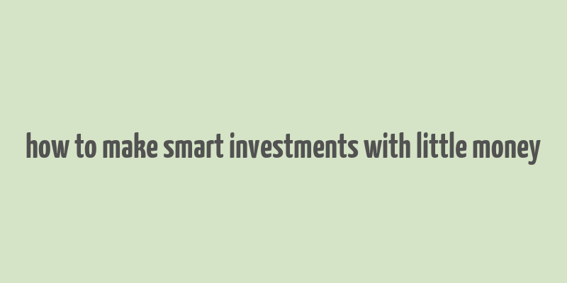 how to make smart investments with little money