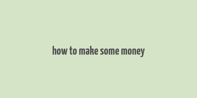 how to make some money