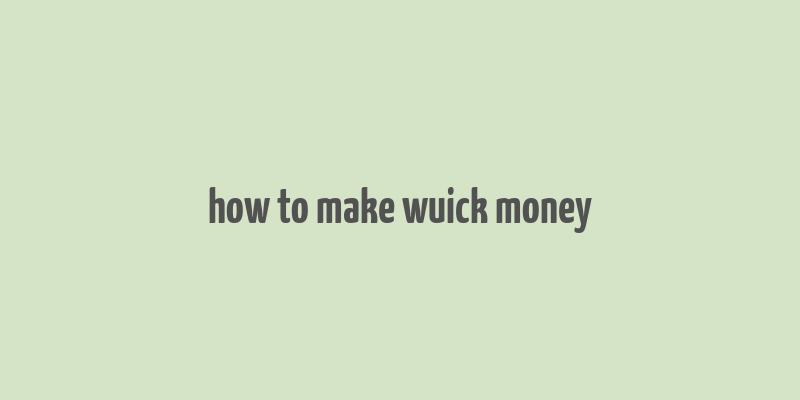 how to make wuick money