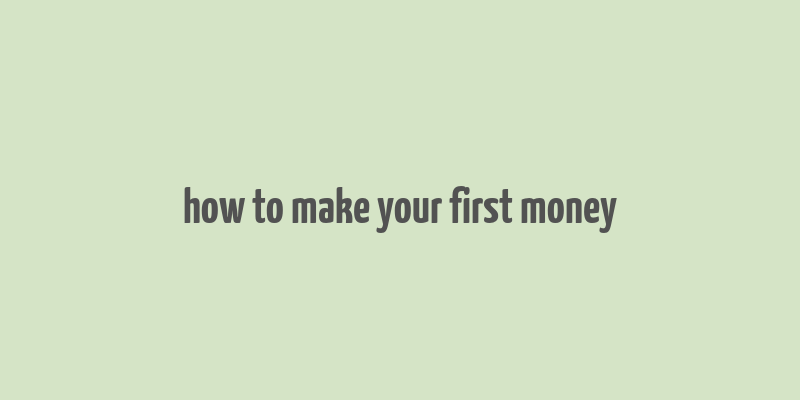 how to make your first money