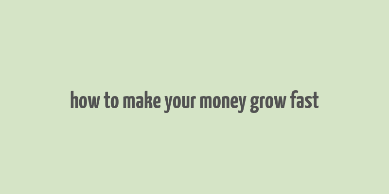 how to make your money grow fast