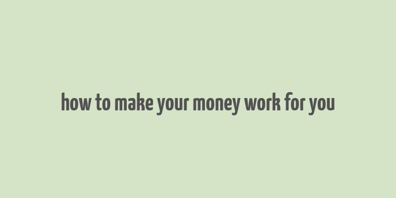 how to make your money work for you