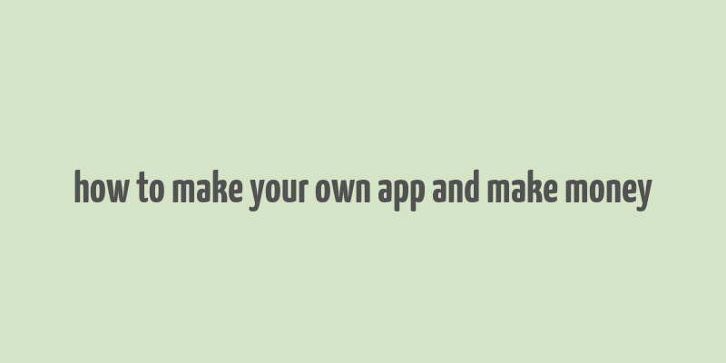 how to make your own app and make money