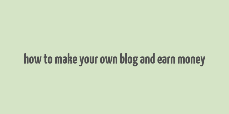 how to make your own blog and earn money