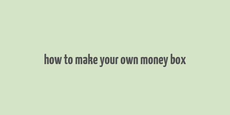 how to make your own money box