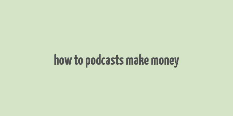 how to podcasts make money