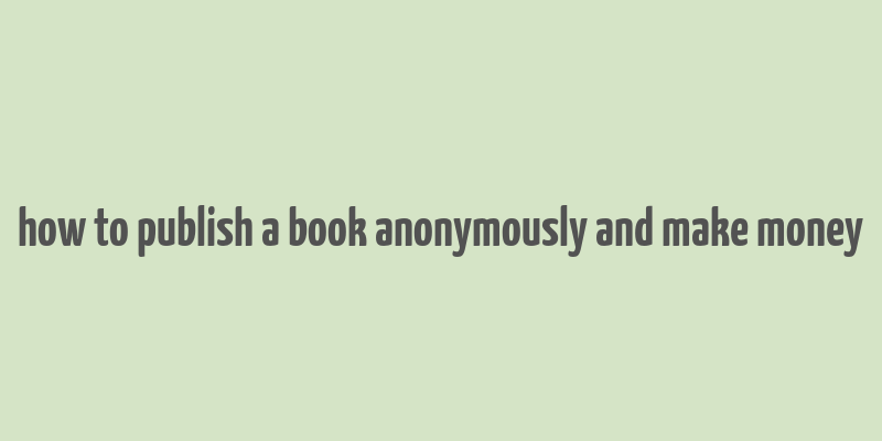 how to publish a book anonymously and make money