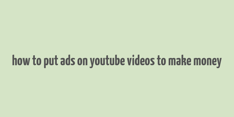 how to put ads on youtube videos to make money