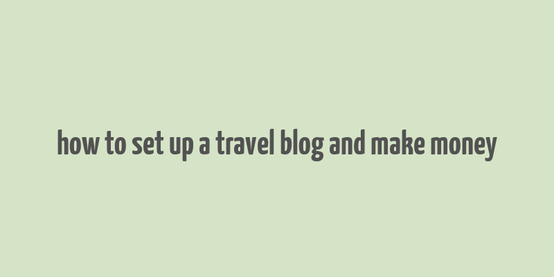 how to set up a travel blog and make money