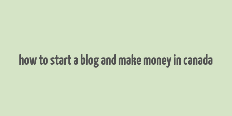 how to start a blog and make money in canada