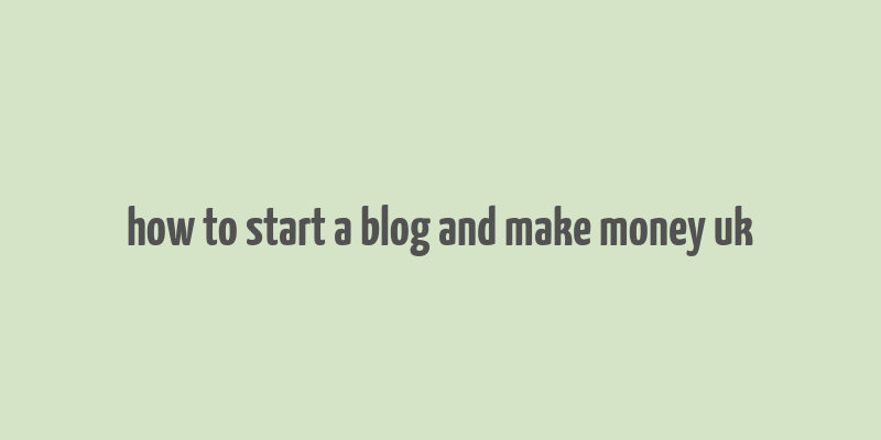 how to start a blog and make money uk