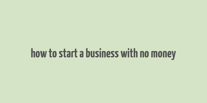 how to start a business with no money