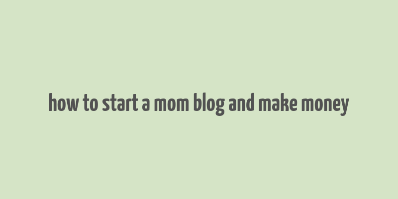 how to start a mom blog and make money