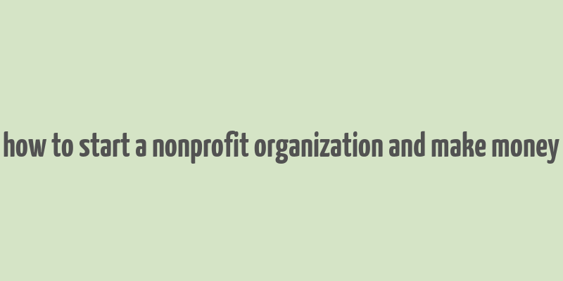 how to start a nonprofit organization and make money