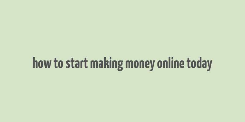 how to start making money online today