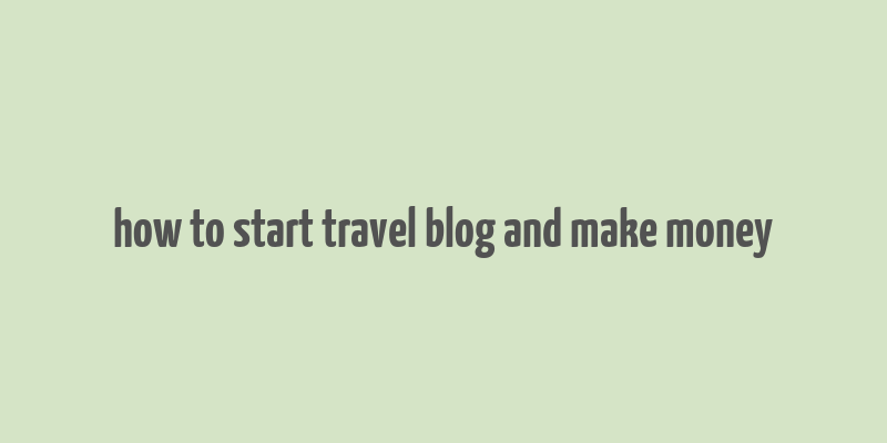 how to start travel blog and make money