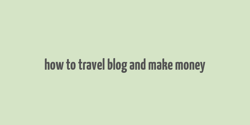 how to travel blog and make money