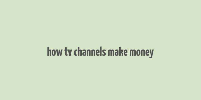 how tv channels make money