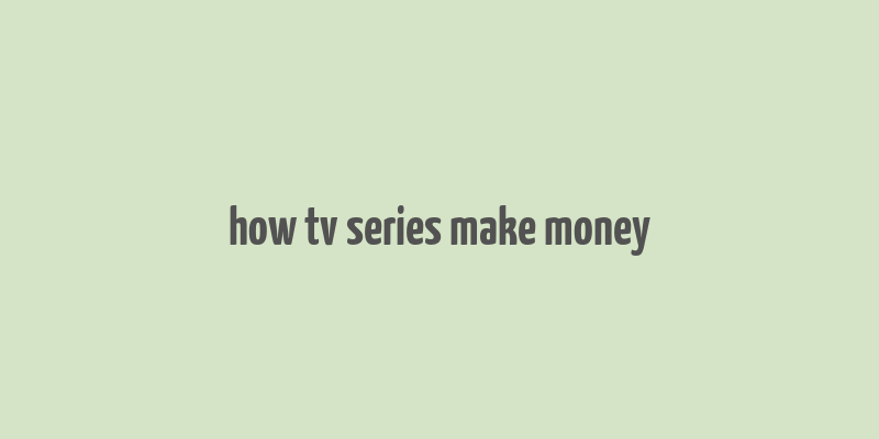 how tv series make money