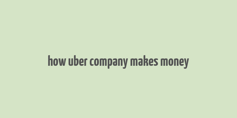 how uber company makes money