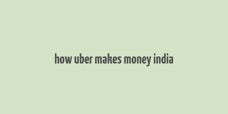 how uber makes money india