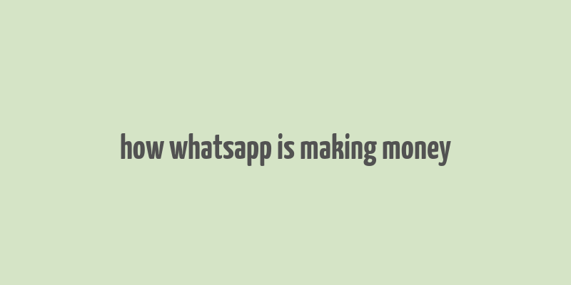 how whatsapp is making money