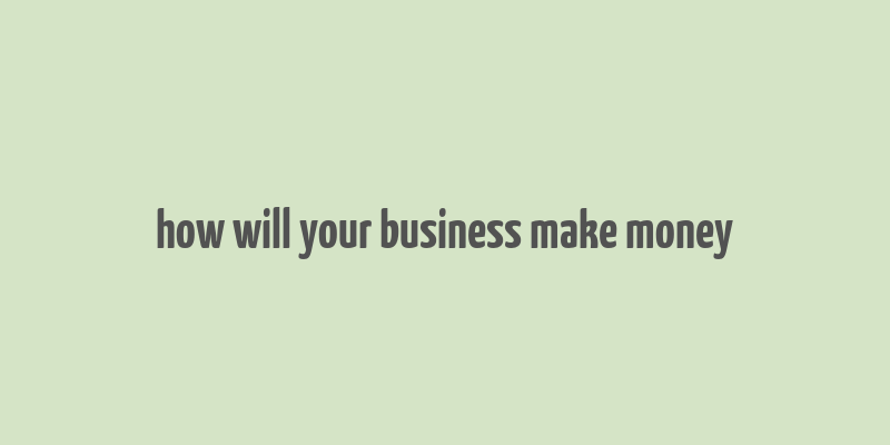 how will your business make money