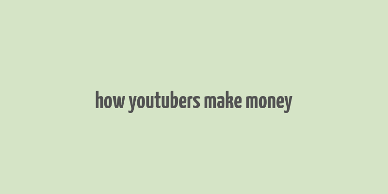 how youtubers make money