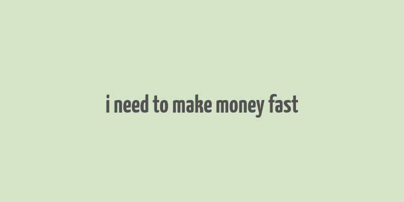 i need to make money fast