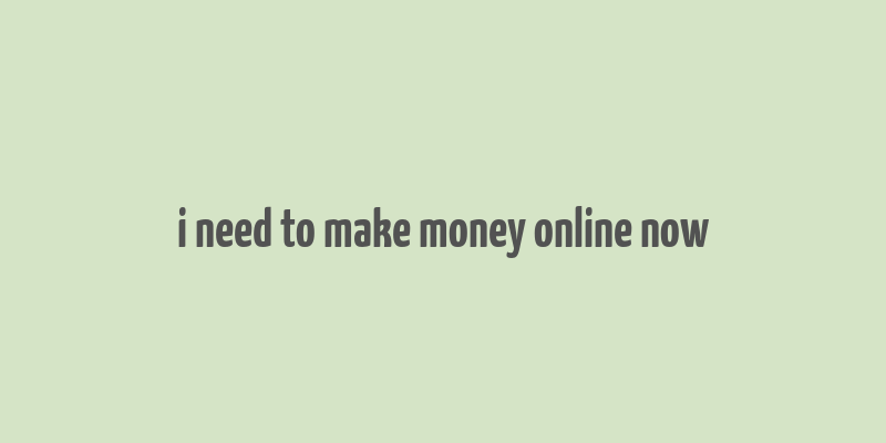 i need to make money online now