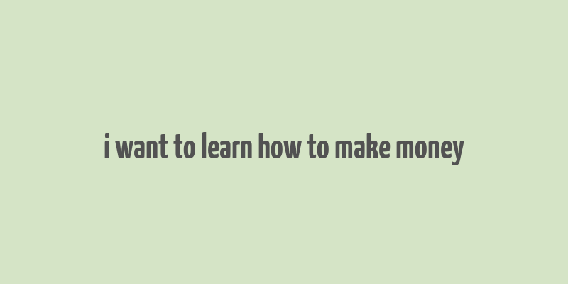 i want to learn how to make money