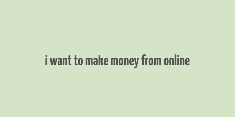 i want to make money from online