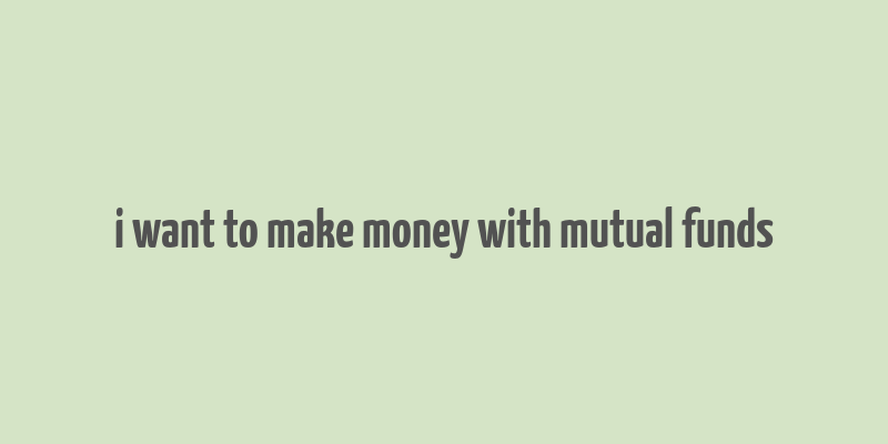 i want to make money with mutual funds