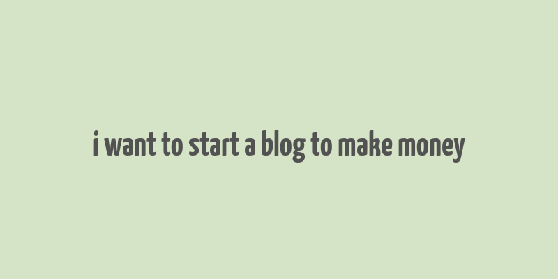 i want to start a blog to make money