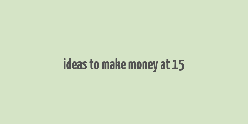 ideas to make money at 15