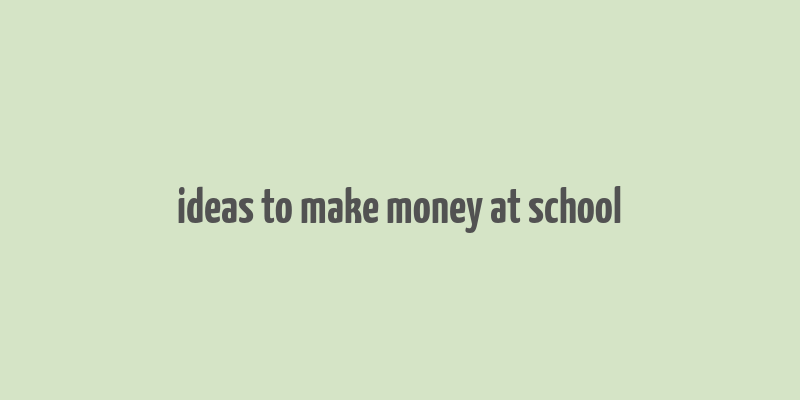 ideas to make money at school