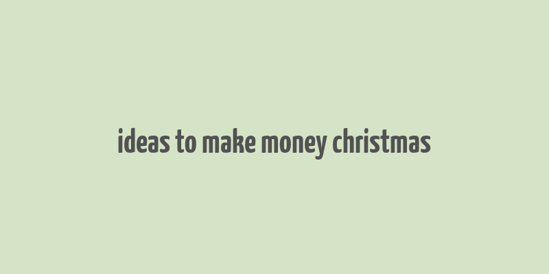 ideas to make money christmas