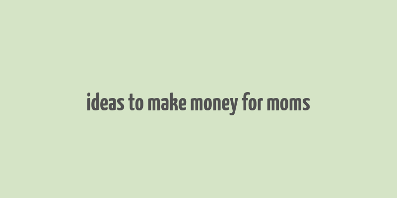 ideas to make money for moms