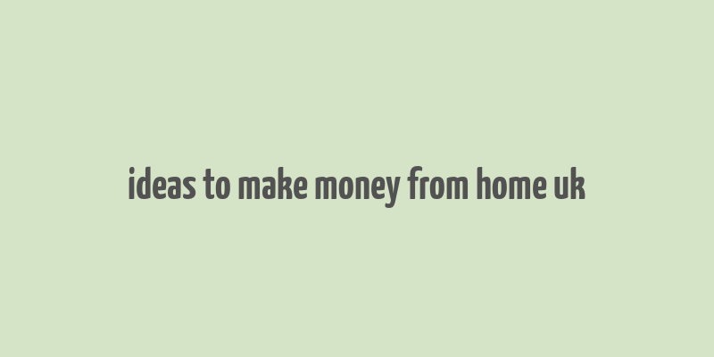 ideas to make money from home uk