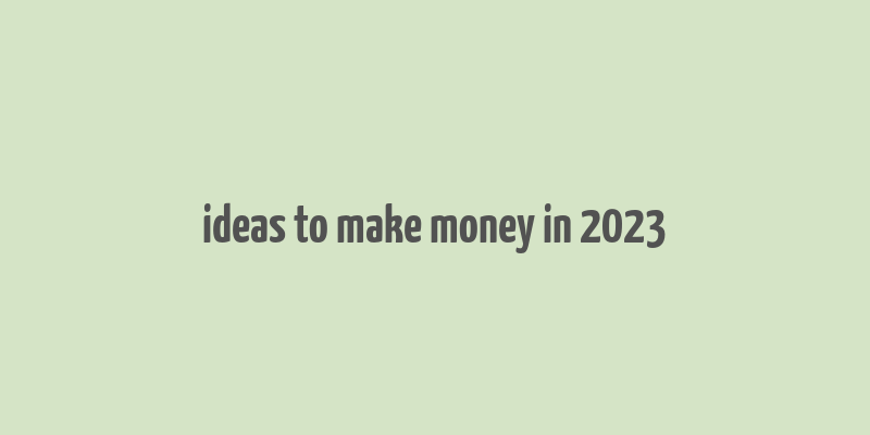 ideas to make money in 2023